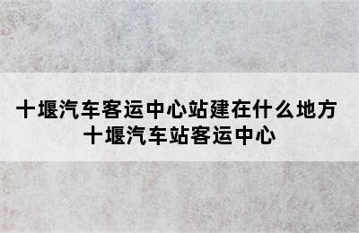 十堰汽车客运中心站建在什么地方 十堰汽车站客运中心